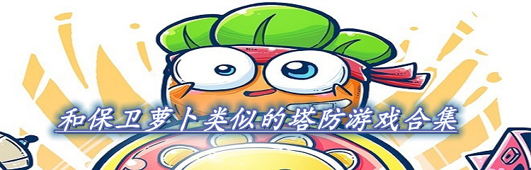 和保卫萝卜类似的塔防游戏合集
